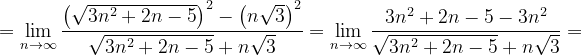 \dpi{120} =\lim_{n \to \infty }\frac{\left (\sqrt{3n^{2}+2n-5} \right )^{2}-\left (n\sqrt{3} \right )^{2}}{\sqrt{3n^{2}+2n-5}+n\sqrt{3}}=\lim_{n \to \infty }\frac{3n^{2}+2n-5 -3n^{2} }{\sqrt{3n^{2}+2n-5}+n\sqrt{3}}=